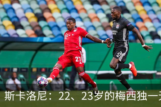 斯卡洛尼：22、23岁的梅西独一无二，真的很想在他更年轻时执教他